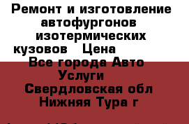 Ремонт и изготовление автофургонов, изотермических кузовов › Цена ­ 20 000 - Все города Авто » Услуги   . Свердловская обл.,Нижняя Тура г.